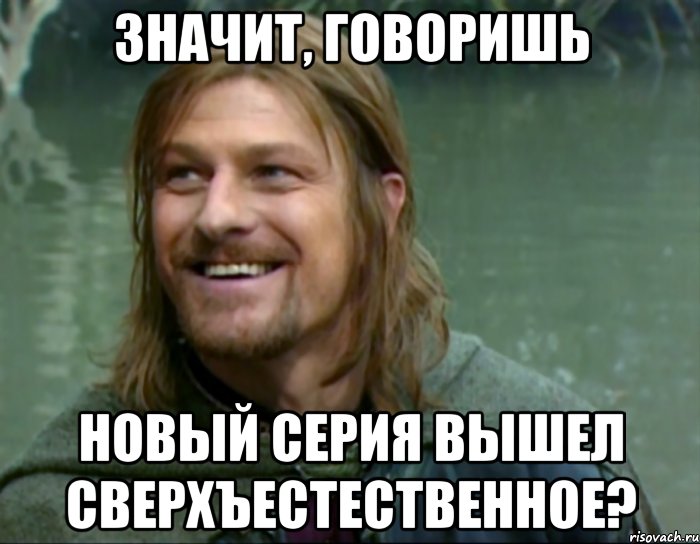 ЗНАЧИТ, ГОВОРИШЬ НОВЫЙ СЕРИЯ ВЫШЕЛ СВЕРХЪЕСТЕСТВЕННОЕ?, Мем Тролль Боромир