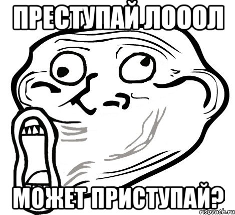 Преступай лооол Может приступай?, Мем  Trollface LOL