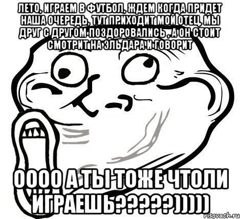 Лето, играем в футбол, ждем когда придет наша очередь, тут приходит мой отец, мы друг с другом поздоровались , а он стоит смотрит на Эльдара и говорит ОООО а ты тоже чтоли играешь?????))))), Мем  Trollface LOL