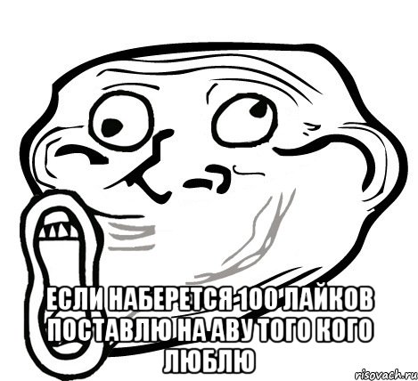  Если наберется 100 лайков поставлю на аву того кого люблю, Мем  Trollface LOL