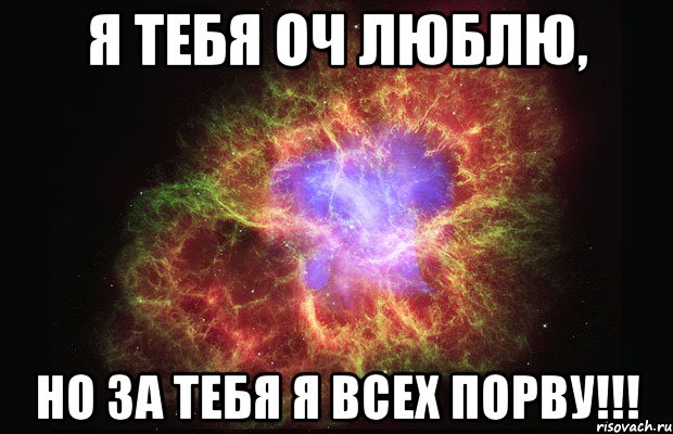 Я тебя оч люблю, НО ЗА ТЕБЯ Я ВСЕХ ПОРВУ!!!, Мем Туманность