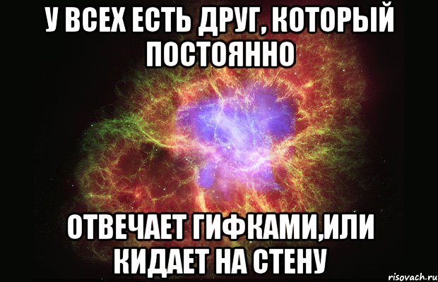 У всех есть друг, который постоянно отвечает гифками,или кидает на стену, Мем Туманность