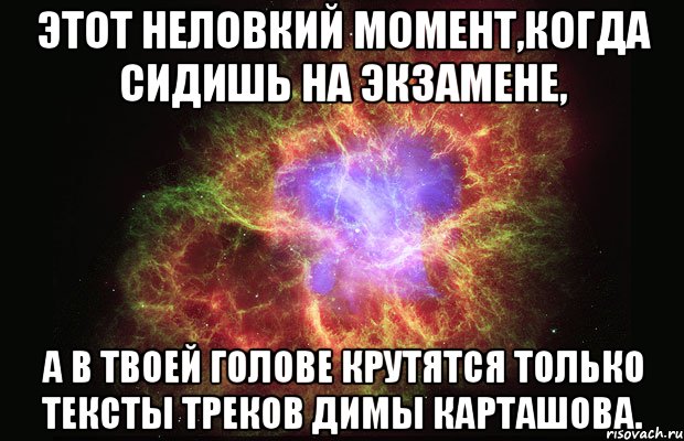 этот неловкий момент,когда сидишь на экзамене, а в твоей голове крутятся только тексты треков Димы Карташова., Мем Туманность