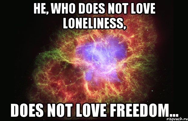 he, who does not love loneliness, does not love freedom..., Мем Туманность