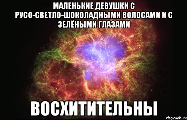 МАЛЕНЬКИЕ ДЕВУШКИ С РУСО-СВЕТЛО-ШОКОЛАДНЫМИ ВОЛОСАМИ И С ЗЕЛЁНЫМИ ГЛАЗАМИ ВОСХИТИТЕЛЬНЫ, Мем Туманность