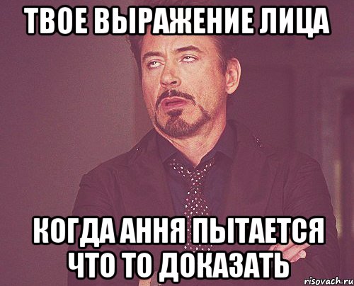 твое выражение лица когда ання пытается что то доказать, Мем твое выражение лица