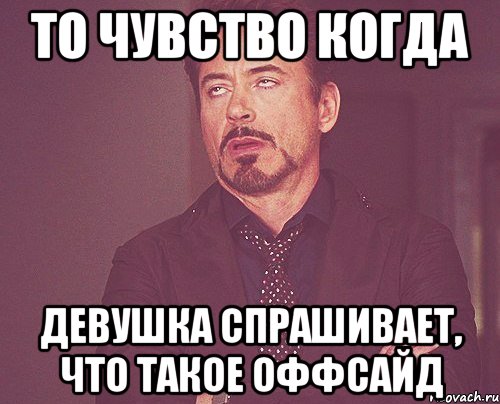 То чувство когда Девушка спрашивает, что такое оффсайд, Мем твое выражение лица