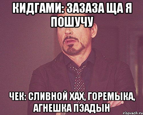 кидгами: зазаза ща я пошучу чек: сливной хах, горемыка, агнешка пэадын, Мем твое выражение лица