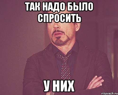 Так надо было спросить у Них, Мем твое выражение лица