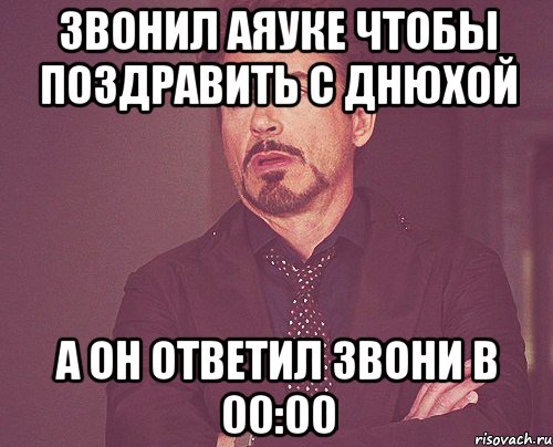 звонил АЯУКЕ чтобы поздравить с днюхой а он ответил звони в 00:00, Мем твое выражение лица