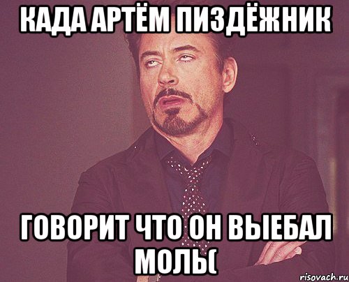 када артём пиздёжник говорит что он выебал моль(, Мем твое выражение лица