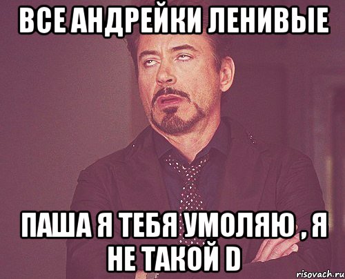 Все Андрейки ленивые Паша я тебя умоляю , я не такой D, Мем твое выражение лица