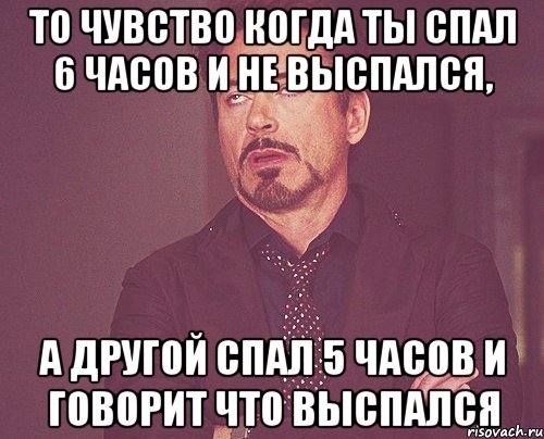 то чувство когда ты спал 6 часов и не выспался, а другой спал 5 часов и говорит что выспался, Мем твое выражение лица