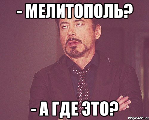 - Мелитополь? - А где это?, Мем твое выражение лица