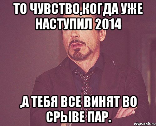 То чувство,когда уже наступил 2014 ,а тебя все винят во срыве пар., Мем твое выражение лица