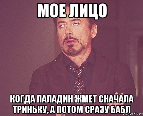 Мое лицо когда паладин жмет сначала триньку, а потом сразу бабл, Мем твое выражение лица