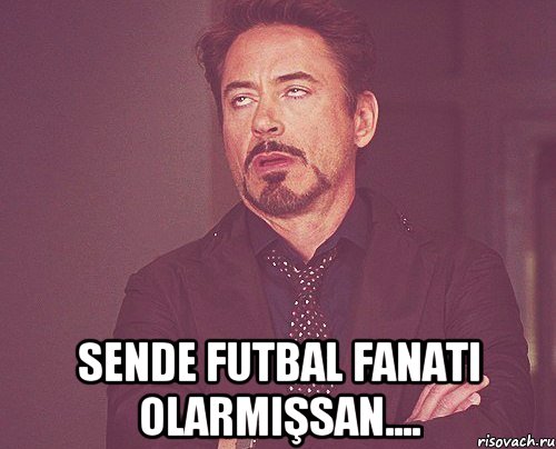  Sende futbal fanati olarmişsan...., Мем твое выражение лица