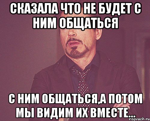 Сказала что не будет с ним общаться с ним общаться,а потом мы видим их вместе..., Мем твое выражение лица