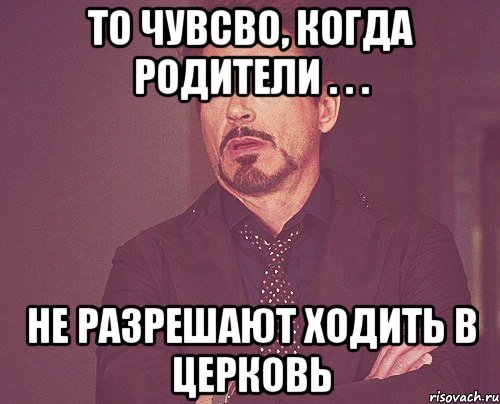 то чувсво, когда родители . . . не разрешают ходить в церковь, Мем твое выражение лица