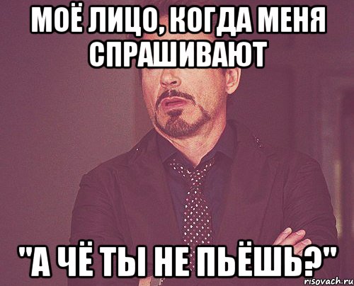 моё лицо, когда меня спрашивают "а чё ты не пьёшь?", Мем твое выражение лица