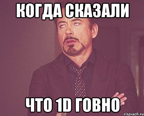 когда сказали что 1D говно, Мем твое выражение лица