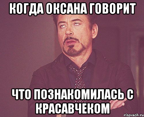 Когда Оксана говорит что познакомилась с красавчеком, Мем твое выражение лица