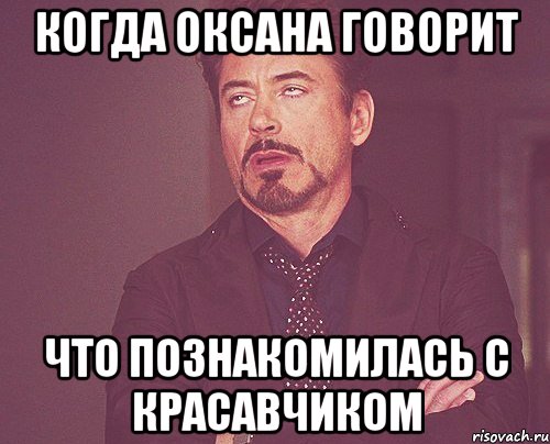 Когда Оксана говорит что познакомилась с красавчиком, Мем твое выражение лица