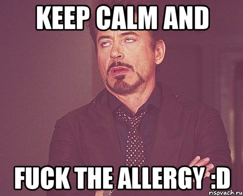 keep calm and fuck the allergy :D, Мем твое выражение лица