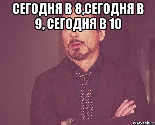 Сегодня в 8,Сегодня в 9, Сегодня в 10 , Мем твое выражение лица