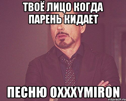 твоё лицо когда парень кидает песню Oxxxymiron, Мем твое выражение лица