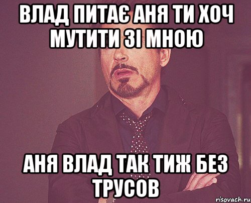 влад питає аня ти хоч мутити зі мною аня влад так тиж без трусов, Мем твое выражение лица