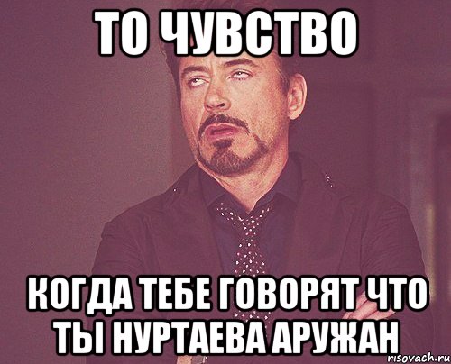 То чувство когда тебе говорят что ты Нуртаева Аружан, Мем твое выражение лица