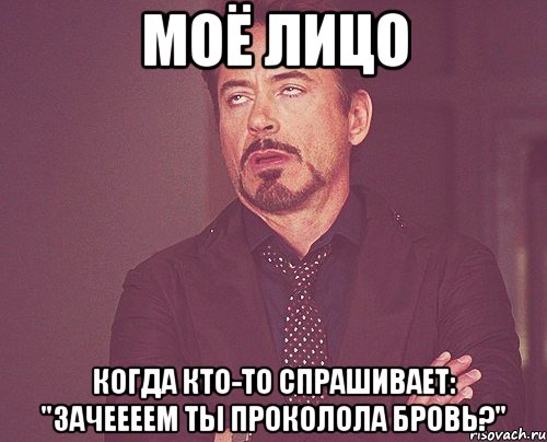 Моё лицо когда кто-то спрашивает: "Зачеееем ты проколола бровь?", Мем твое выражение лица