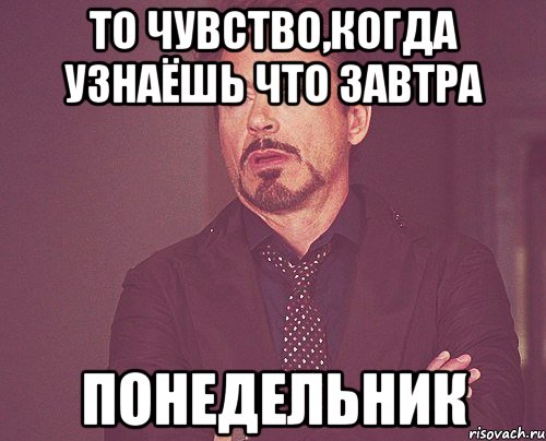 то чувство,когда узнаёшь что завтра ПОНЕДЕЛЬНИК, Мем твое выражение лица