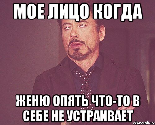 Мое лицо когда Женю опять что-то в себе не устраивает, Мем твое выражение лица