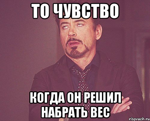 то чувство когда он решил набрать вес, Мем твое выражение лица