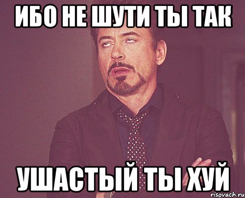 Ибо не шути ты так ушастый ты хуй, Мем твое выражение лица