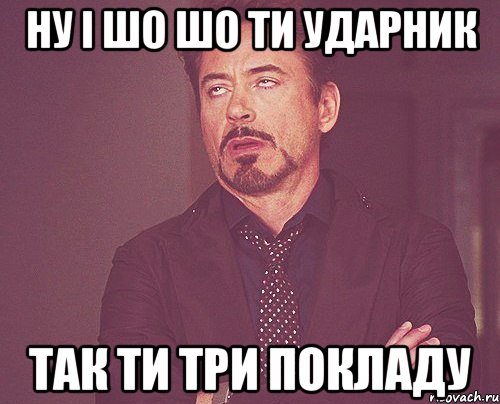 НУ і шо шо ти ударник так ти три покладу, Мем твое выражение лица