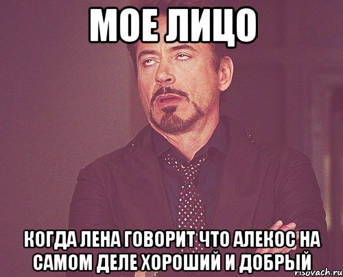 Мое лицо Когда Лена говорит что алекос на самом деле хороший и добрый, Мем твое выражение лица