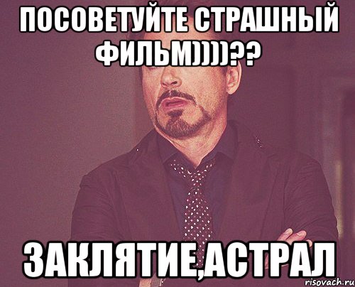 Посоветуйте страшный фильм))))?? Заклятие,Астрал, Мем твое выражение лица