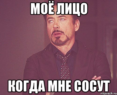 Моё лицо Когда мне сосут, Мем твое выражение лица