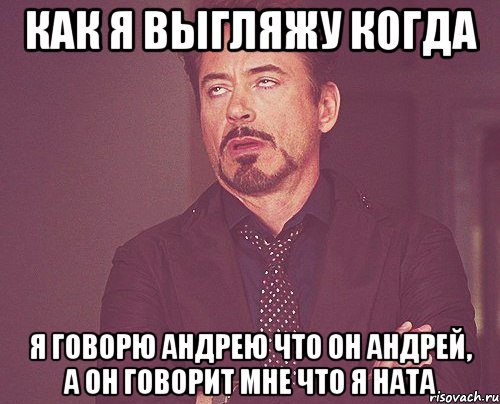 как я выгляжу когда я говорю андрею что он андрей, а он говорит мне что я ната, Мем твое выражение лица