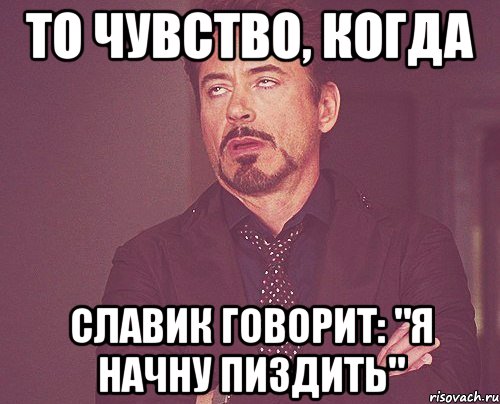 то чувство, когда славик говорит: "я начну пиздить", Мем твое выражение лица