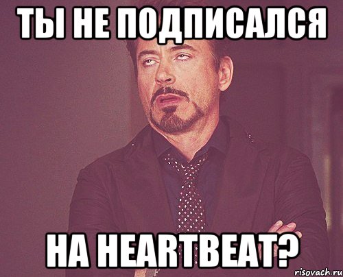 Ты не подписался на heartBeat?, Мем твое выражение лица