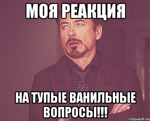 Моя реакция на тупые ванильные вопросы!!!, Мем твое выражение лица