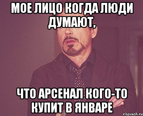 Мое лицо когда люди думают, что Арсенал кого-то купит в январе, Мем твое выражение лица