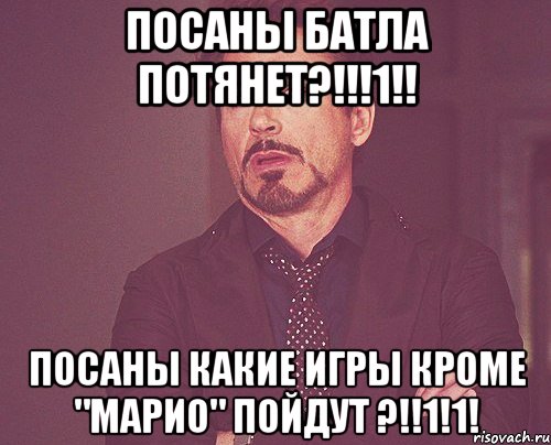 Посаны батла потянет?!!!1!! Посаны какие игры кроме "Марио" пойдут ?!!1!1!, Мем твое выражение лица