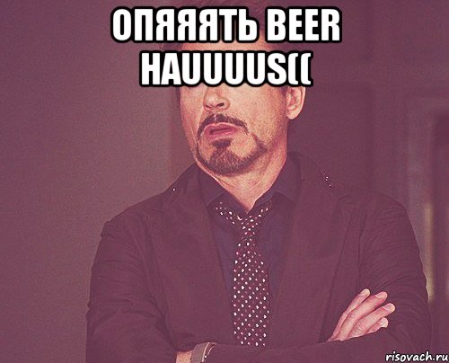 Опяяять Beer Hauuuus(( , Мем твое выражение лица