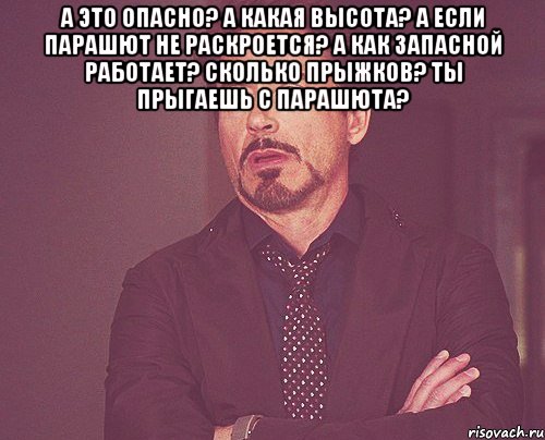 А это опасно? А какая высота? А если парашют не раскроется? А как запасной работает? Сколько прыжков? Ты прыгаешь с парашютА? , Мем твое выражение лица