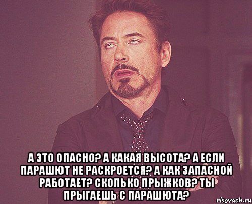  А это опасно? А какая высота? А если парашют не раскроется? А как запасной работает? Сколько прыжков? Ты прыгаешь с парашютА?, Мем твое выражение лица